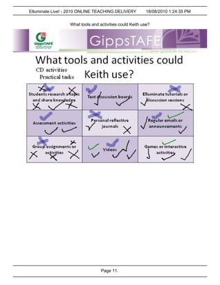 Elluminate Live! - 2010 ONLINE TEACHING DELIVERY         18/08/2010 1:24:35 PM


                  What tools and activities could Keith use?




                                  Page 11.
 