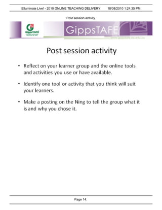 Elluminate Live! - 2010 ONLINE TEACHING DELIVERY   18/08/2010 1:24:35 PM


                           Post session activity




                                Page 14.
 