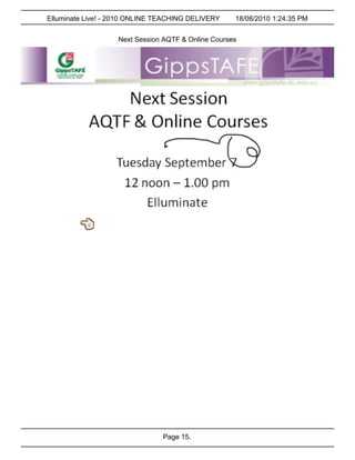 Elluminate Live! - 2010 ONLINE TEACHING DELIVERY    18/08/2010 1:24:35 PM


                   Next Session AQTF & Online Courses




                                Page 15.
 