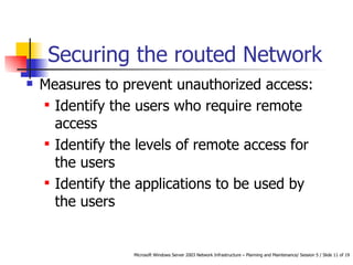 Securing the routed Network Measures to prevent unauthorized access: Identify the users who require remote access  Identify the levels of remote access for the users  Identify the applications to be used by the users  
