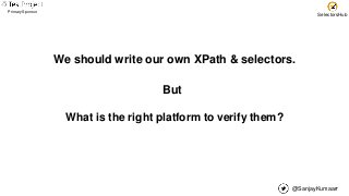 @SanjayKumaarr
Primary Sponsor
SelectorsHub
We should write our own XPath & selectors.
But
What is the right platform to verify them?
 