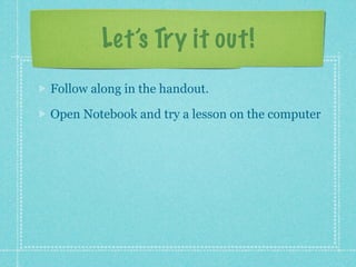 Let’s Try it out!
Follow along in the handout.

Open Notebook and try a lesson on the computer
 