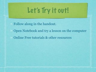 Let’s Try it out!
Follow along in the handout.

Open Notebook and try a lesson on the computer

Online Free tutorials & other resources
 