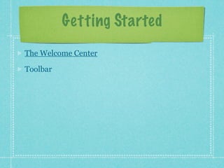 Getting Started
The Welcome Center

Toolbar
 