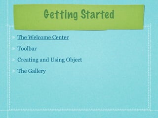 Getting Started
The Welcome Center

Toolbar

Creating and Using Object

The Gallery
 