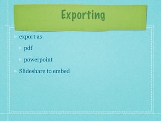 Exporting
export as

 pdf

 powerpoint

Slideshare to embed
 
