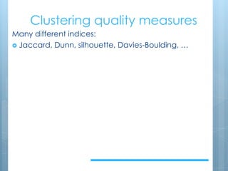 Clustering quality measures
Many different indices:
› Jaccard, Dunn, silhouette, Davies-Boulding, …
 