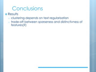 Conclusions
› Results
o clustering depends on text regularisation
o trade-off between sparseness and distinctivness of
features(?)
Problems:
mbalanced data
text sizes
Outlook:
N-grams + SVD to circumvent sparseness
augment texts preserved by medieval transmission
supervised ML
Predict or narrow down: genre/text type, dates,places,
…
Documentary papyri
 