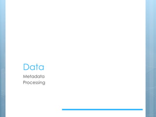 Data
Metadata
Processing
 