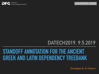 STANDOFF ANNOTATION FOR THE ANCIENT
GREEK AND LATIN DEPENDENCY TREEBANK
DATECH2019, 9.5.2019
Giuseppe G. A. Celano
 