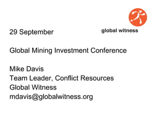 29 September

Global Mining Investment Conference

Mike Davis
Team Leader, Conflict Resources
Global Witness
mdavis@globalwitness.org
 