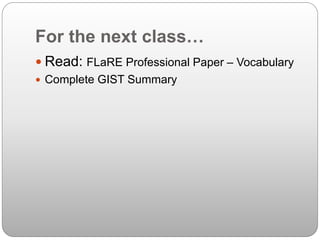 For the next class…
 Read: FLaRE Professional Paper – Vocabulary
 Complete GIST Summary
 