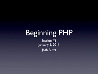 Beginning PHP
     Session #6
   January 5, 2011
     Josh Butts
 