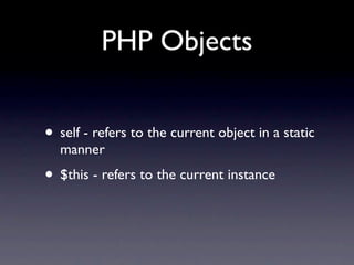 PHP Objects


• self - refers to the current object in a static
  manner
• $this - refers to the current instance
 