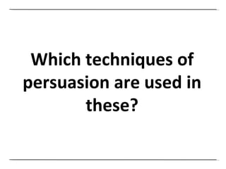 Which techniques of persuasion are used in these? 