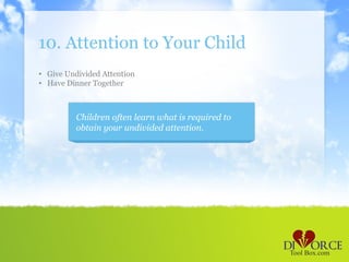10. Attention to Your Child
• Give Undivided Attention
• Have Dinner Together



          Children often learn what is required to
          obtain your undivided attention.
 