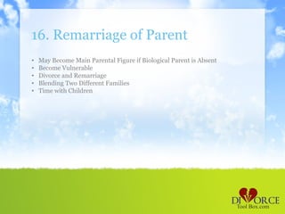 16. Remarriage of Parent
•   May Become Main Parental Figure if Biological Parent is Absent
•   Become Vulnerable
•   Divorce and Remarriage
•   Blending Two Different Families
•   Time with Children
 