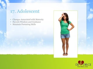 17. Adolescent
• Changes Associated with Maturity
• Parents Wisdom and Guidance
• Maintain Parenting Skills
 