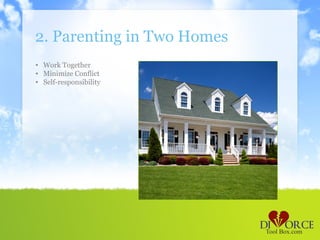 2. Parenting in Two Homes
• Work Together
• Minimize Conflict
• Self-responsibility
 