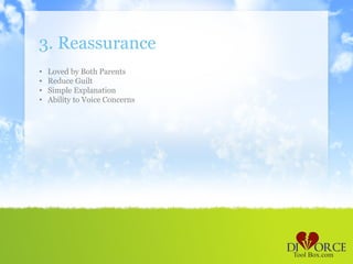 3. Reassurance
•   Loved by Both Parents
•   Reduce Guilt
•   Simple Explanation
•   Ability to Voice Concerns
 