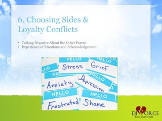 6. Choosing Sides &
Loyalty Conflicts
• Talking Negative About the Other Parent
• Experience of Emotions and Acknowledgement
 