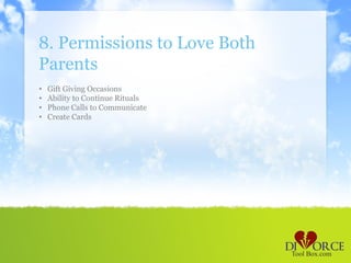 8. Permissions to Love Both
Parents
•   Gift Giving Occasions
•   Ability to Continue Rituals
•   Phone Calls to Communicate
•   Create Cards
 