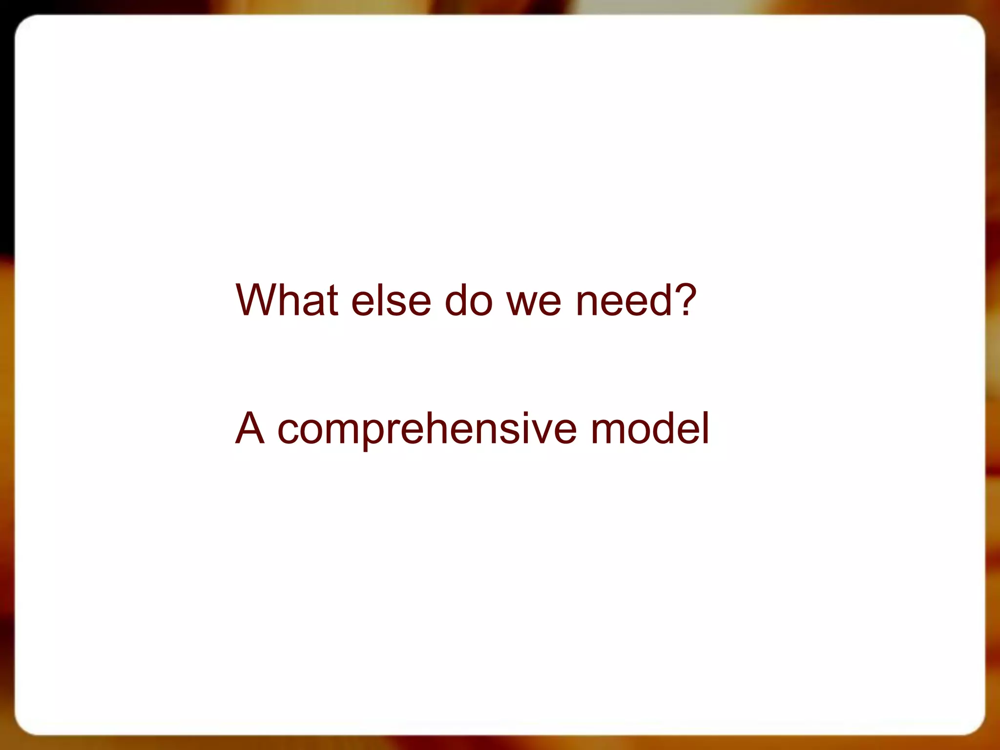 What else do we need?

A comprehensive model
 