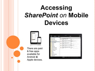 Accessing
SharePoint on Mobile
      Devices


There are paid
& free apps
available for
Android &
Apple devices.
 
