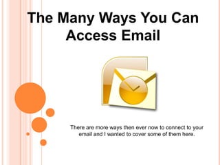 The Many Ways You Can
     Access Email




     There are more ways then ever now to connect to your
        email and I wanted to cover some of them here.
 