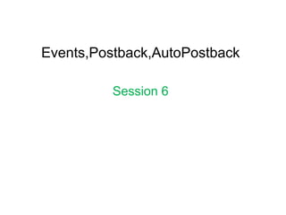 Events,Postback,AutoPostback
Session 6
 