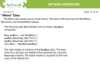 Slide 13 of 2609/20/13
"Menu" Class
The Menu class allows you to create menus. This class is the base class for MainMenu,
MenuItem, and ContextMenu classes.
 
