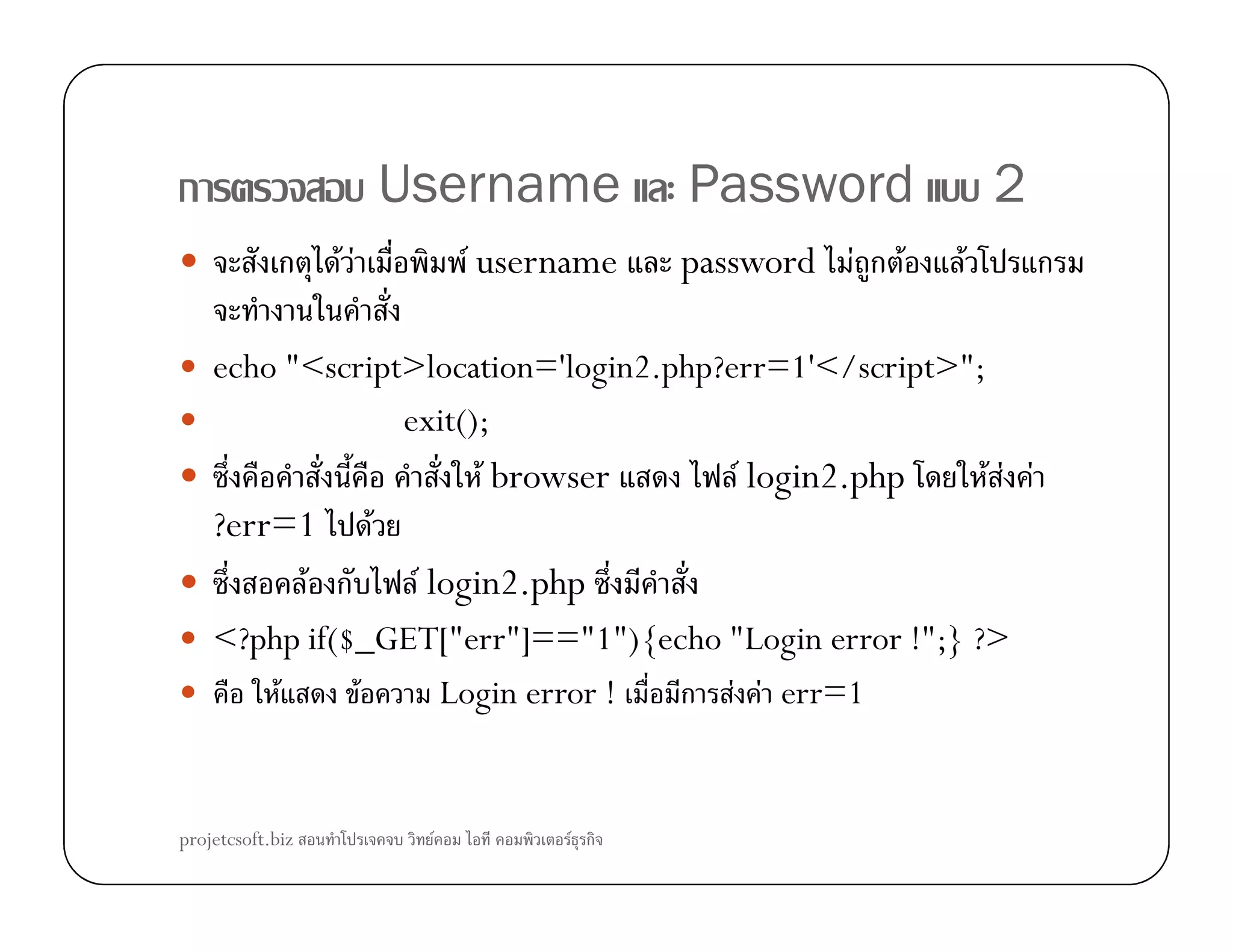 ก Username Password 2
ก F F F username password F ก F F ก
echo "<script>location='login2.php?err=1'</script>";
exit();
F browser F login2.php F F FF browser F login2.php F F F
?err=1 F
F ก F login2.php
<?php if($_GET["err"]=="1"){echo "Login error !";} ?>
F F Login error ! ก F F err=1
projetcsoft.biz F F ก
 