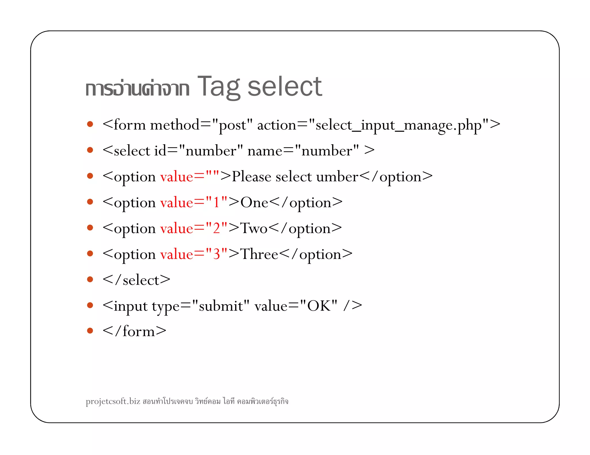 ก F F ก Tag select
<form method="post" action="select_input_manage.php">
<select id="number" name="number" >
<option value="">Please select umber</option>
<option value="1">One</option>
<option value="2">Two</option><option value="2">Two</option>
<option value="3">Three</option>
</select>
<input type="submit" value="OK" />
</form>
projetcsoft.biz F F ก
 