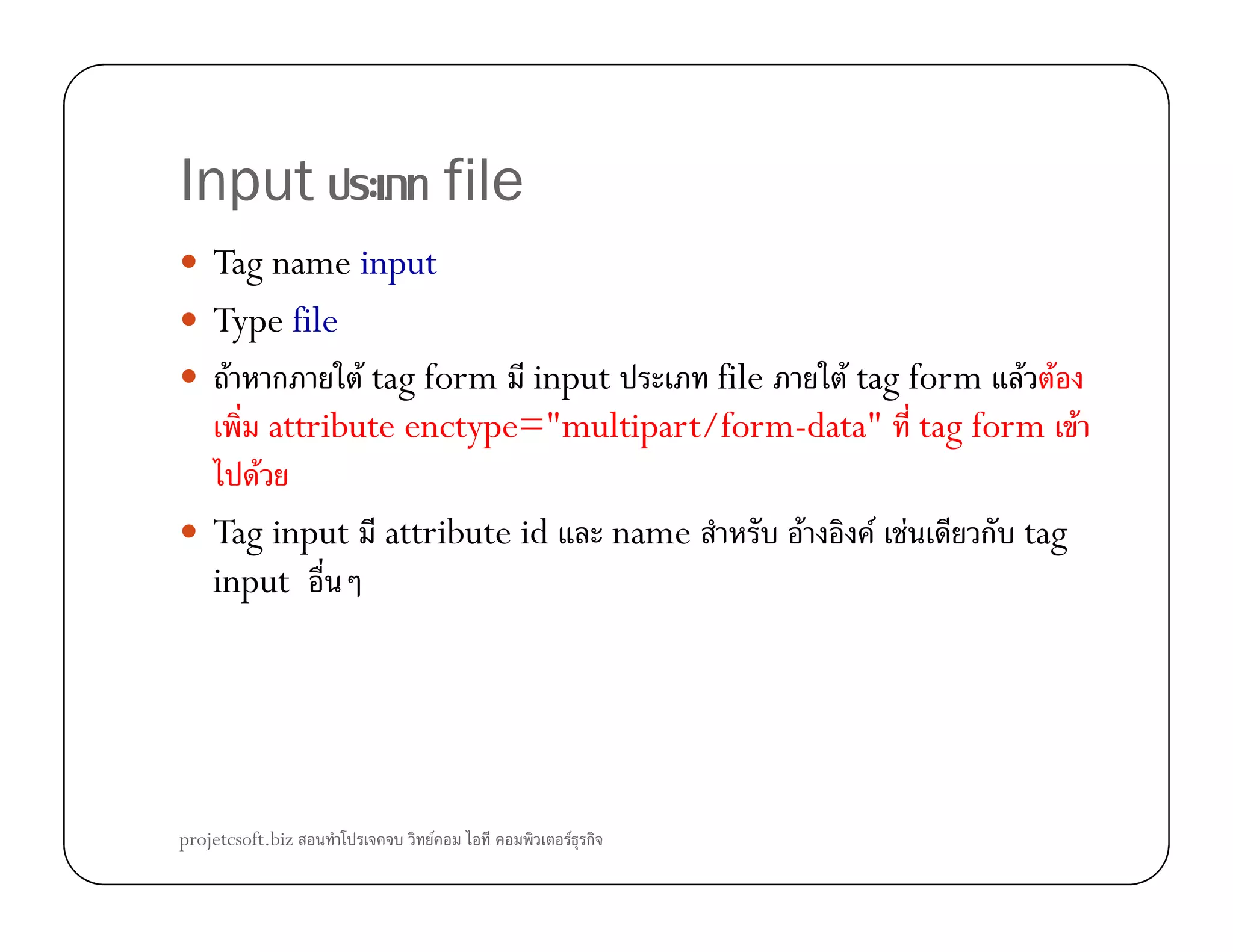 Input file
Tag name input
Type file
F ก F tag form input file F tag form F F
attribute enctype="multipart/form-data" tag form F
FF
Tag input attribute id name F F F ก tag
input
projetcsoft.biz F F ก
 