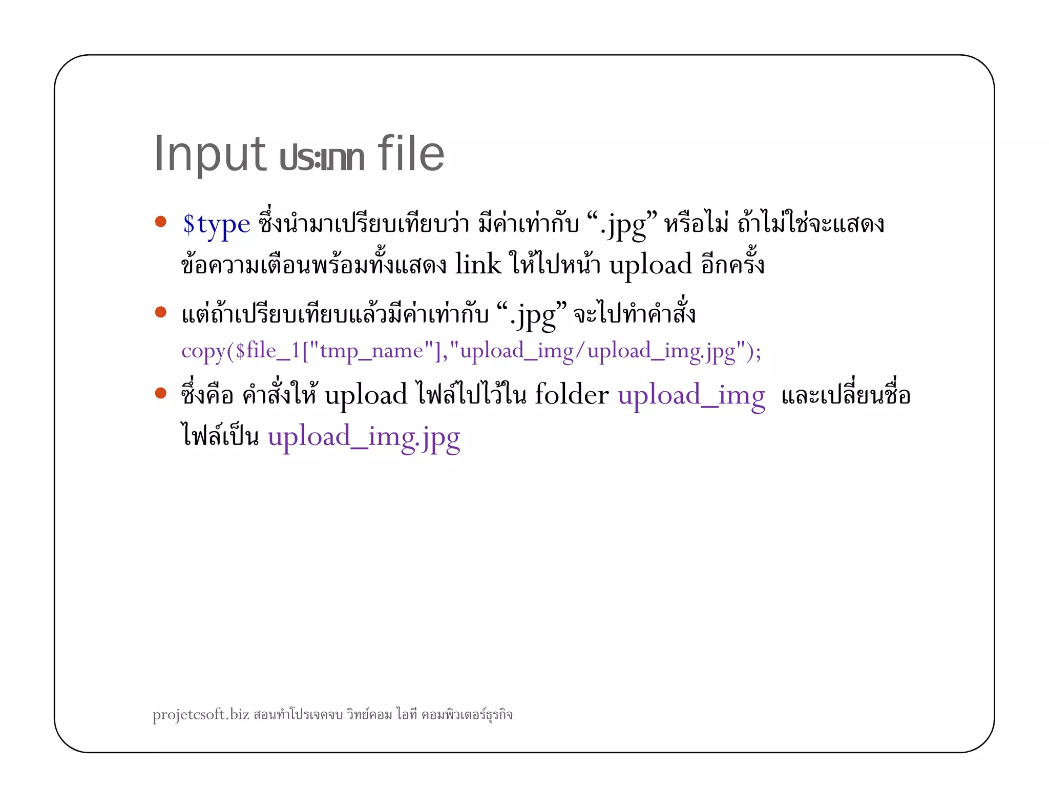 Input file
$type F F F ก “.jpg” F F F F
F F link F F upload ก
F F F F F ก “.jpg”
copy($file_1["tmp_name"],"upload_img/upload_img.jpg");
F upload F F folder upload_imgF upload F F folder upload_img
F ˈ upload_img.jpg
projetcsoft.biz F F ก
 