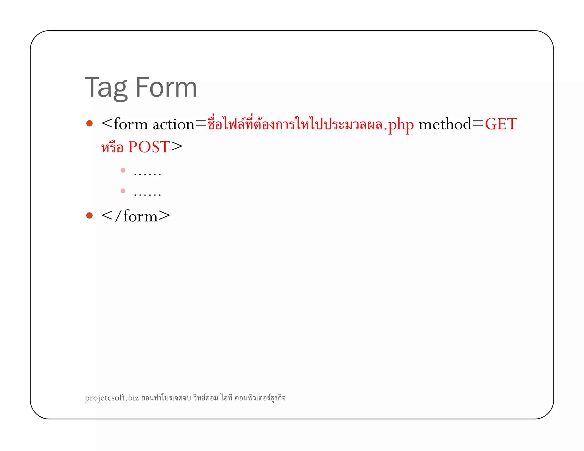 Tag Form
<form action= F F ก .php method=GET
POST>
……
……
</form></form>
projetcsoft.biz F F ก
 