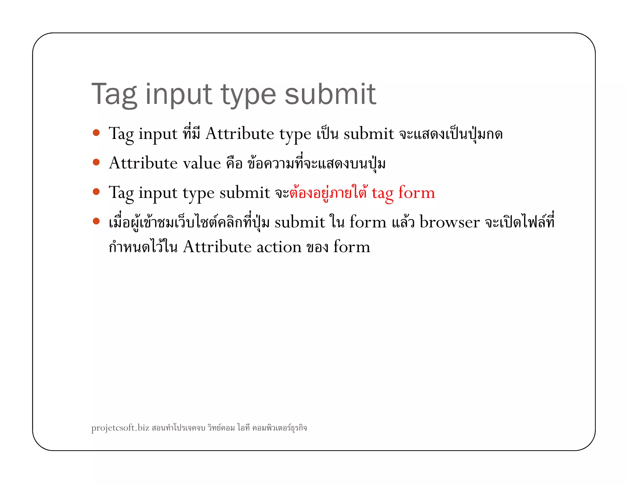 Tag input type submit
Tag input Attribute type ˈ submit ˈ ˁ ก
Attribute value F ˁ
Tag input type submit F F F tag form
F F F ก ˁ submit form F browser ʽ F
ก F Attribute action formก F Attribute action form
projetcsoft.biz F F ก
 