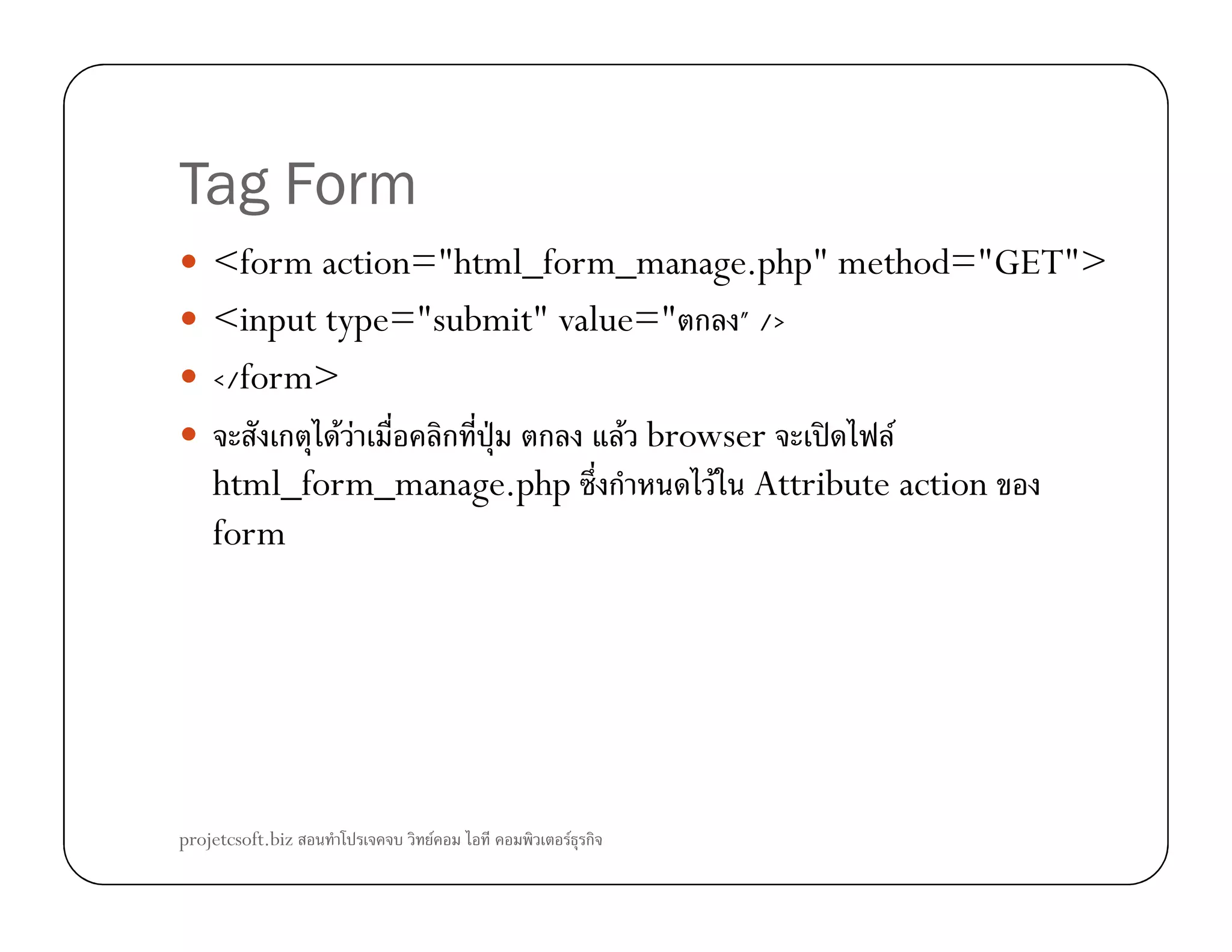 Tag Form
<form action="html_form_manage.php" method="GET">
<input type="submit" value=" ก " />
</form>
ก F F ก ˁ ก F browser ʽ F
html_form_manage.php ก F Attribute actionhtml_form_manage.php ก F Attribute action
form
projetcsoft.biz F F ก
 