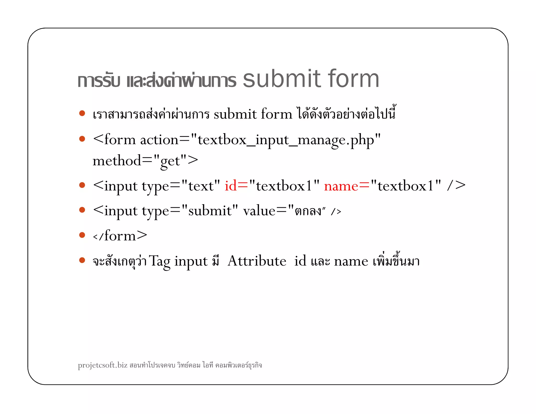 ก F F F ก submit form
F F F ก submit form F F F
<form action="textbox_input_manage.php"
method="get">
<input type="text" id="textbox1" name="textbox1" />
<input type="submit" value=" ก " /><input type="submit" value=" ก " />
</form>
ก F Tag input Attribute id name
projetcsoft.biz F F ก
 