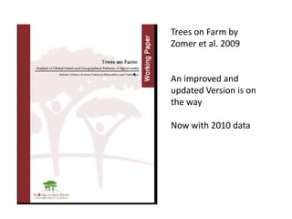 Trees on Farm by
Zomer et al. 2009

An improved and
updated Version is on
the way
Now with 2010 data

 