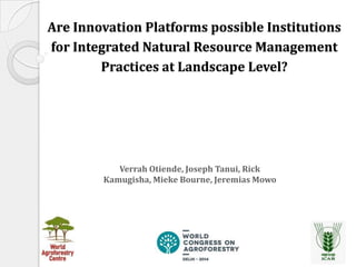 Are Innovation Platforms possible Institutions
for Integrated Natural Resource Management
Practices at Landscape Level?

Verrah Otiende, Joseph Tanui, Rick
Kamugisha, Mieke Bourne, Jeremias Mowo

 