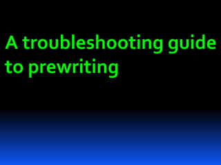 A troubleshooting guide 
to prewriting 
 