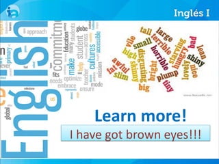 Learn more! 
I have got brown eyes!!! 
 