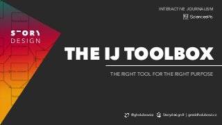 INTERACTIVE JOURNALISM
THE RIGHT TOOL FOR THE RIGHT PURPOSE
THE IJ TOOLBOX
@gholubowicz Storydesign.fr | geraldholubowi.cz
 