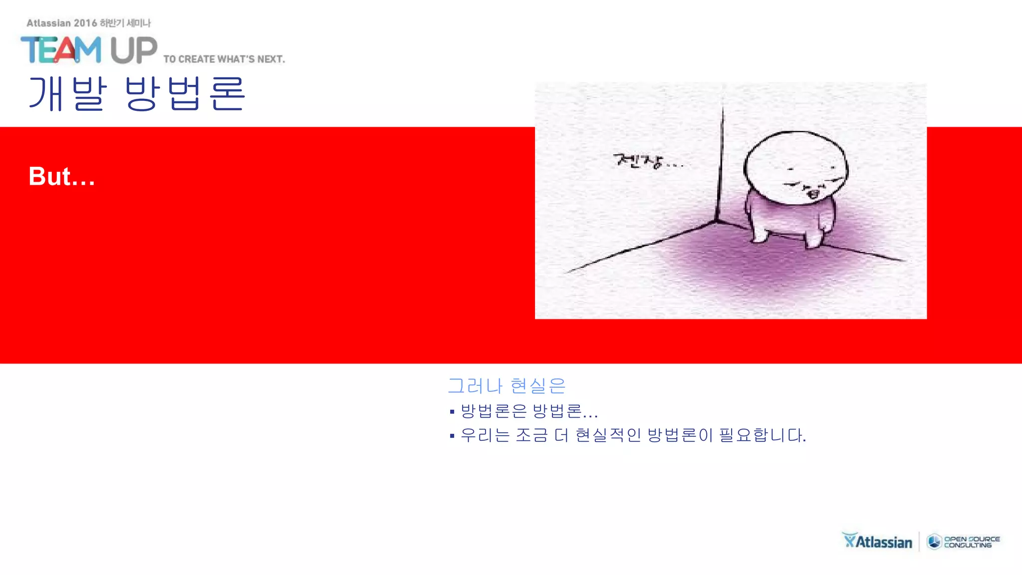 But…
그러나 현실은
▪ 방법론은 방법론…
▪ 우리는 조금 더 현실적인 방법론이 필요합니다.
개발 방법론
 