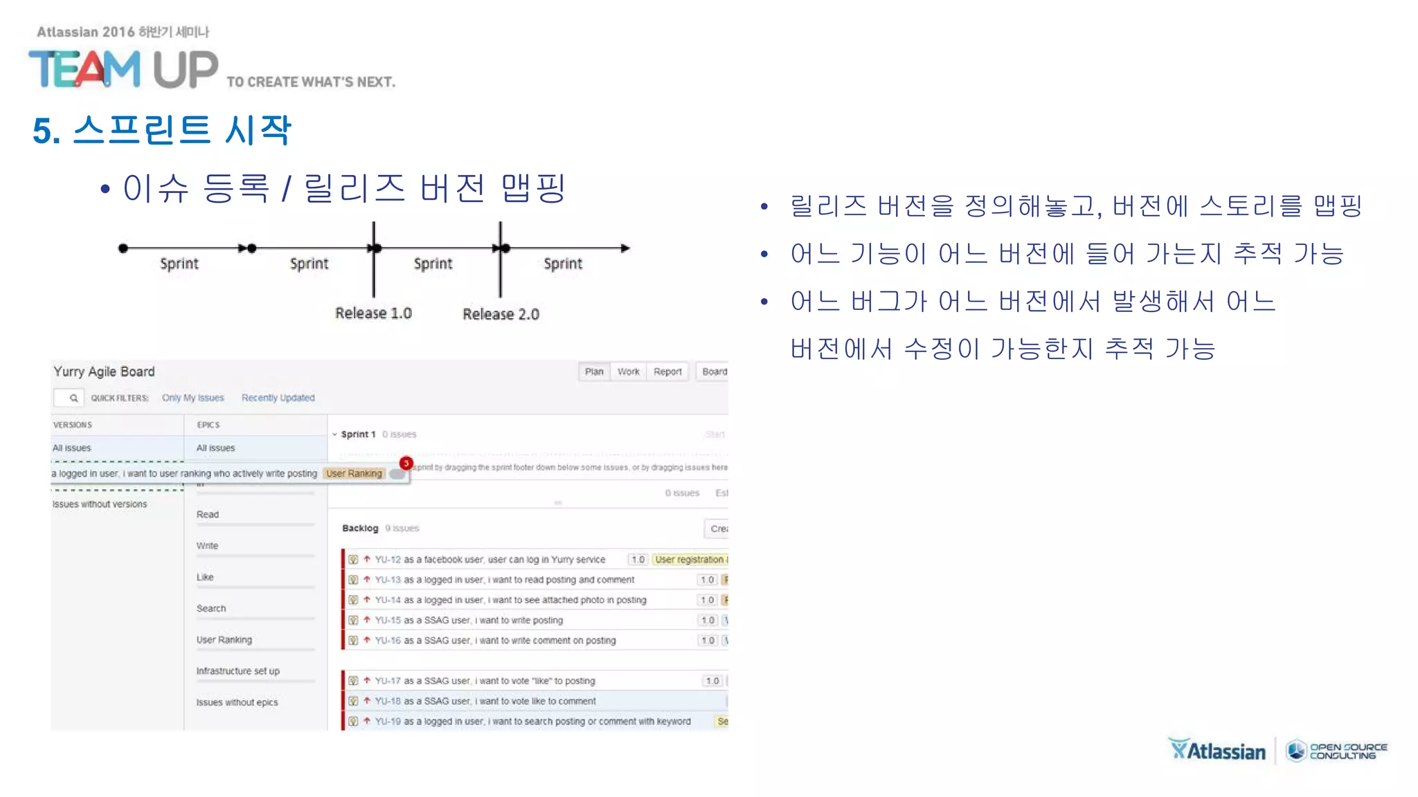 5. 스프린트 시작
• 이슈 등록 / 릴리즈 버전 맵핑 • 릴리즈 버전을 정의해놓고, 버전에 스토리를 맵핑
• 어느 기능이 어느 버전에 들어 가는지 추적 가능
• 어느 버그가 어느 버전에서 발생해서 어느
버전에서 수정이 가능한지 추적 가능
 