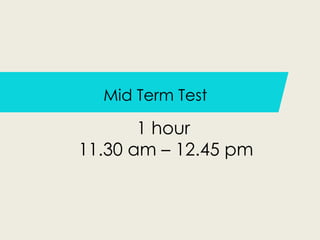Mid Term Test
1 hour
11.30 am – 12.45 pm
 
