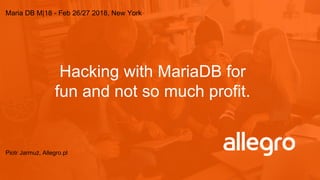 Hacking with MariaDB for
fun and not so much profit.
Piotr Jarmuż, Allegro.pl
Maria DB M|18 - Feb 26/27 2018, New York
 
