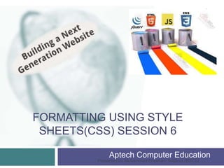 FORMATTING USING STYLE
SHEETS(CSS) SESSION 6
Aptech Computer Education
Presented by Muhammad Ehtisham Siddiqui (BSCS)
1
 