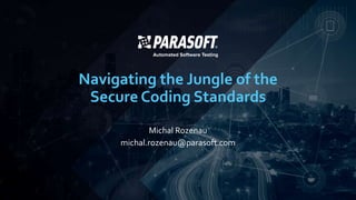 Navigating the Jungle of the
Secure Coding Standards
Michal Rozenau
michal.rozenau@parasoft.com
 